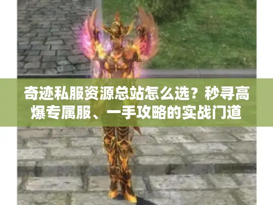 奇迹私服资源总站怎么选?秒寻高爆专属服、一手攻略的实战门道 奇迹私服资源总站怎么选?秒寻高爆专属服、一手攻略的实战门道