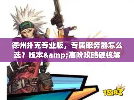 德州扑克专业版，专属服务器怎么选？版本&高阶攻略硬核解析