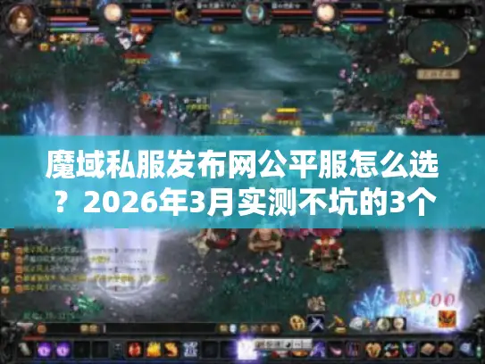 魔域私服发布网公平服怎么选？2026年3月实测不坑的3个版本攻略