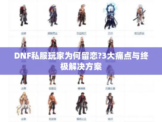 DNF私服玩家为何留恋?3大痛点与终极解决方案