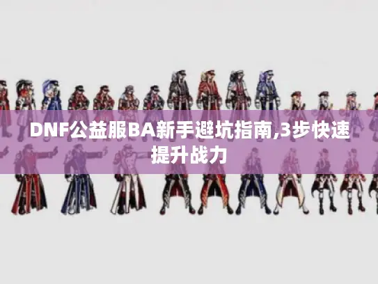 DNF公益服BA新手避坑指南,3步快速提升战力