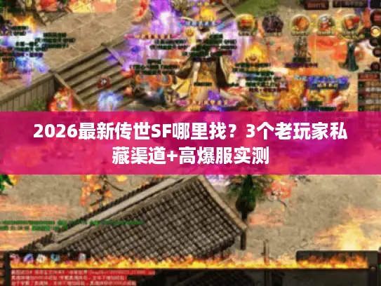 2026最新传世SF哪里找?3个老玩家私藏渠道+高爆服实测 2026最新传世SF哪里找?3个老玩家私藏渠道+高爆服实测