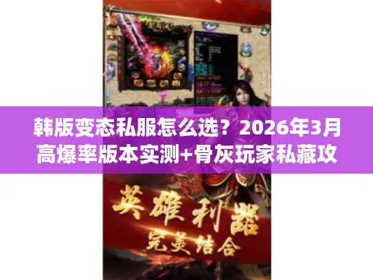 韩版变态私服怎么选?2026年3月高爆率版本实测+骨灰玩家私藏攻略 韩版变态私服怎么选?2026年3月高爆率版本实测+骨灰玩家私藏攻略
