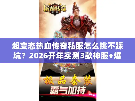 超变态热血传奇私服怎么挑不踩坑?2026开年实测3款神服+爆率数据 超变态热血传奇私服怎么挑不踩坑?2026开年实测3款神服+爆率数据