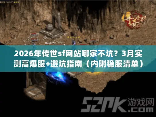 2026年传世sf网站哪家不坑？3月实测高爆服+避坑指南（内附稳服清单）