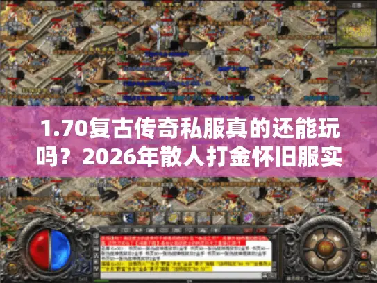 1.70复古传奇私服真的还能玩吗？2026年散人打金怀旧服实测报告