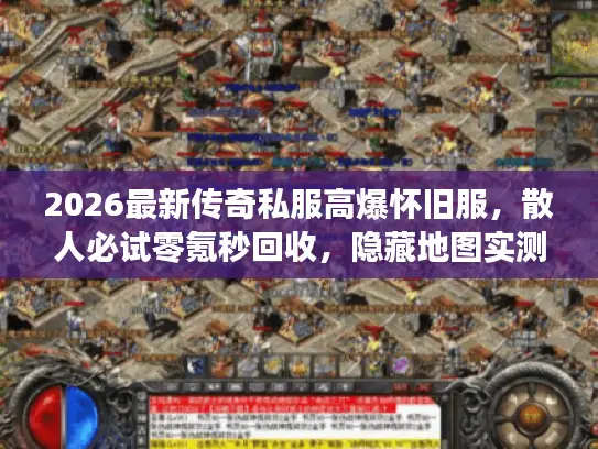 2026最新传奇私服高爆怀旧服，散人必试零氪秒回收，隐藏地图实测