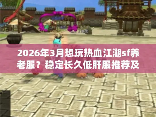 2026年3月想玩热血江湖sf养老服？稳定长久低肝服推荐及避坑秘籍！
