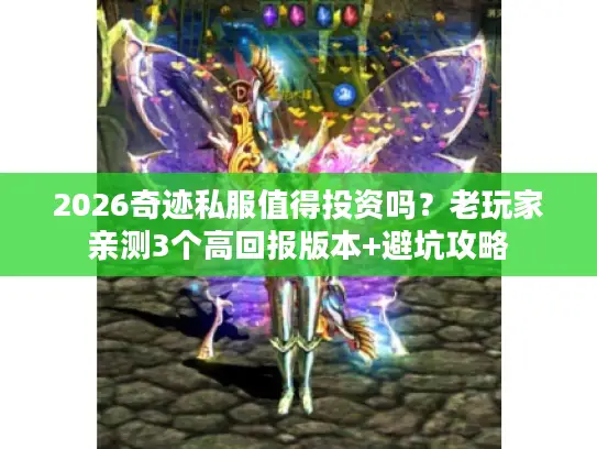 2026奇迹私服值得投资吗？老玩家亲测3个高回报版本+避坑攻略