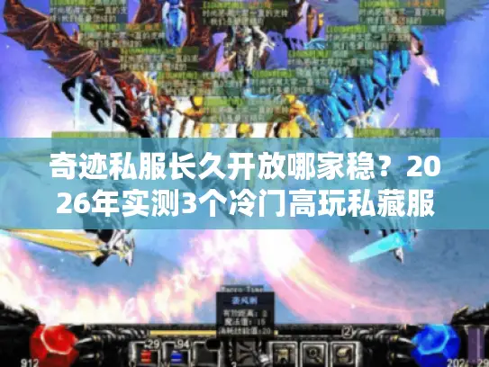 奇迹私服长久开放哪家稳？2026年实测3个冷门高玩私藏服