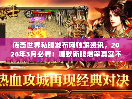 传奇世界私服发布网独家资讯，2026年3月必看！哪款新服爆率真实不坑？