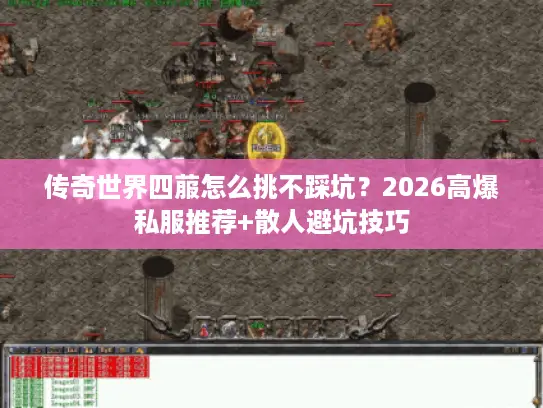 传奇世界四菔怎么挑不踩坑？2026高爆私服推荐+散人避坑技巧