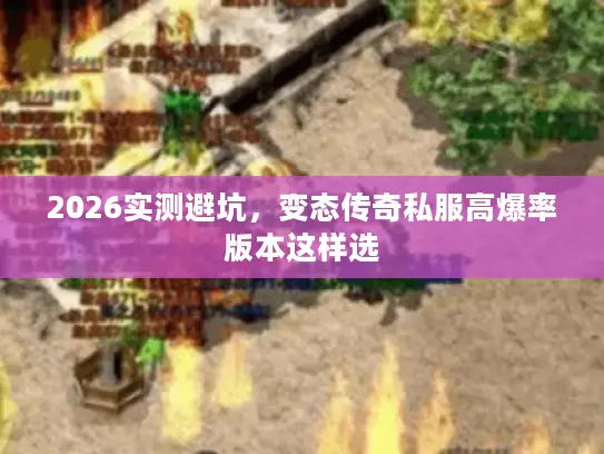 2026实测避坑，变态传奇私服高爆率版本这样选