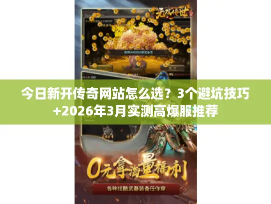 今日新开传奇网站怎么选？3个避坑技巧+2026年3月实测高爆服推荐