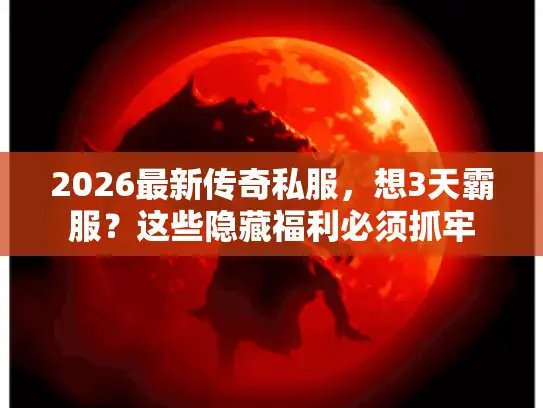 2026最新传奇私服，想3天霸服？这些隐藏福利必须抓牢