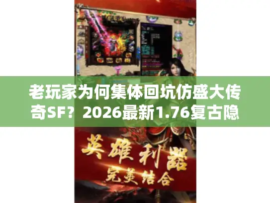 老玩家为何集体回坑仿盛大传奇SF？2026最新1.76复古隐藏玩法曝光