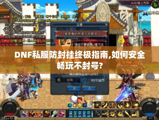 DNF私服防封挂终极指南,如何安全畅玩不封号?