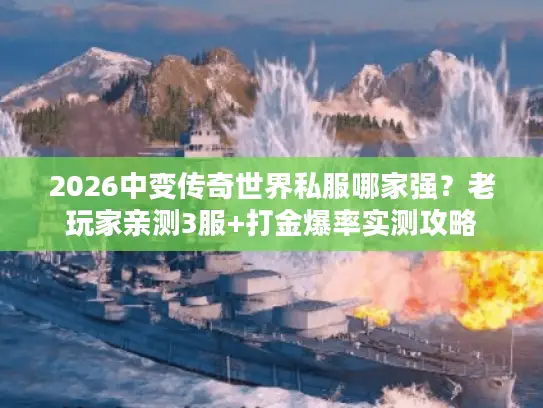 2026中变传奇世界私服哪家强？老玩家亲测3服+打金爆率实测攻略