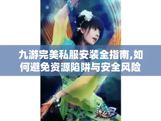 九游完美私服安装全指南,如何避免资源陷阱与安全风险 九游完美私服安装全指南,如何避免资源陷阱与安全风险