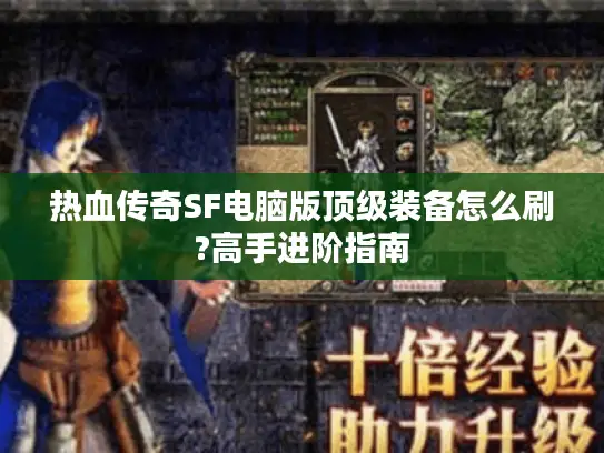 热血传奇SF电脑版顶级装备怎么刷?高手进阶指南
