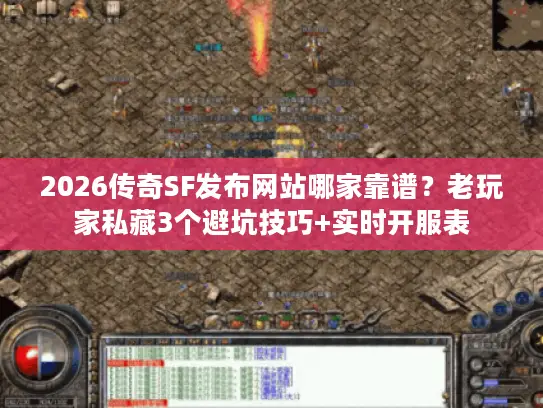 2026传奇SF发布网站哪家靠谱？老玩家私藏3个避坑技巧+实时开服表