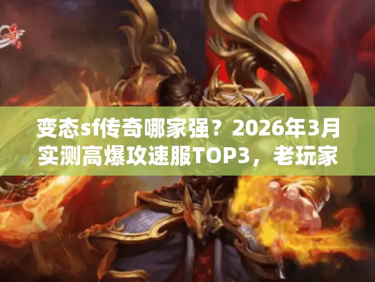 变态sf传奇哪家强？2026年3月实测高爆攻速服TOP3，老玩家都在蹲！