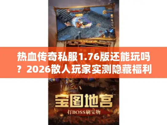 热血传奇私服1.76版还能玩吗？2026散人玩家实测隐藏福利+爆率真相