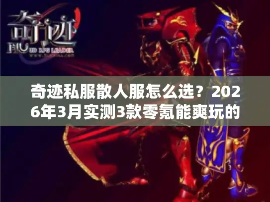 奇迹私服散人服怎么选?2026年3月实测3款零氪能爽玩的良心版本 奇迹私服散人服怎么选?2026年3月实测3款零氪能爽玩的良心版本
