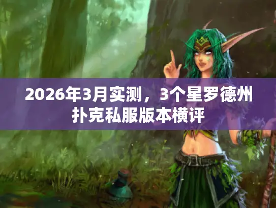 2026年3月实测,3个星罗德州扑克私服版本横评 2026年3月实测,3个星罗德州扑克私服版本横评