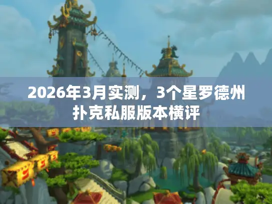 2026年3月实测,3个星罗德州扑克私服版本横评 2026年3月实测,3个星罗德州扑克私服版本横评
