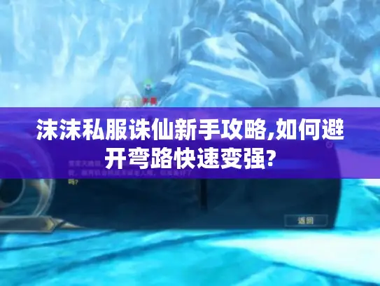 沫沫私服诛仙新手攻略,如何避开弯路快速变强?