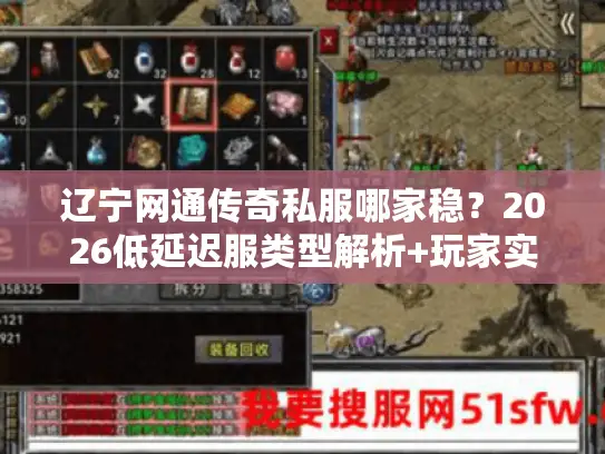 辽宁网通传奇私服哪家稳？2026低延迟服类型解析+玩家实战避坑指南