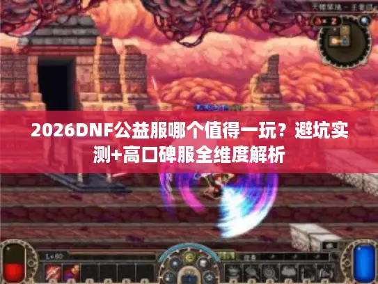 2026DNF公益服哪个值得一玩？避坑实测+高口碑服全维度解析