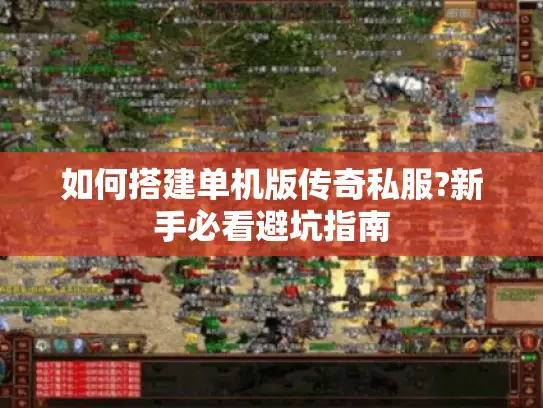 如何搭建单机版传奇私服?新手必看避坑指南