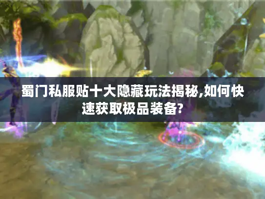 蜀门私服贴十大隐藏玩法揭秘,如何快速获取极品装备?