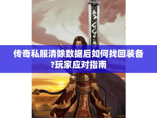 传奇私服清除数据后如何找回装备?玩家应对指南