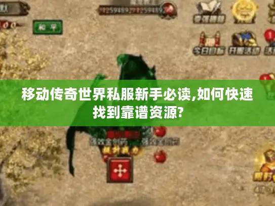 移动传奇世界私服新手必读,如何快速找到靠谱资源? 移动传奇世界私服新手必读,如何快速找到靠谱资源?