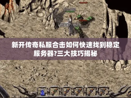 新开传奇私服合击如何快速找到稳定服务器?三大技巧揭秘