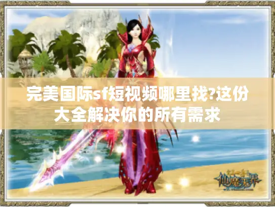 完美国际sf短视频哪里找?这份大全解决你的所有需求 完美国际sf短视频哪里找?这份大全解决你的所有需求