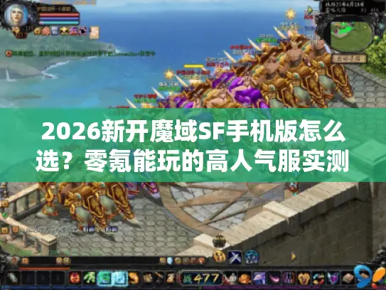 2026新开魔域SF手机版怎么选?零氪能玩的高人气服实测避坑指南 2026新开魔域SF手机版怎么选?零氪能玩的高人气服实测避坑指南