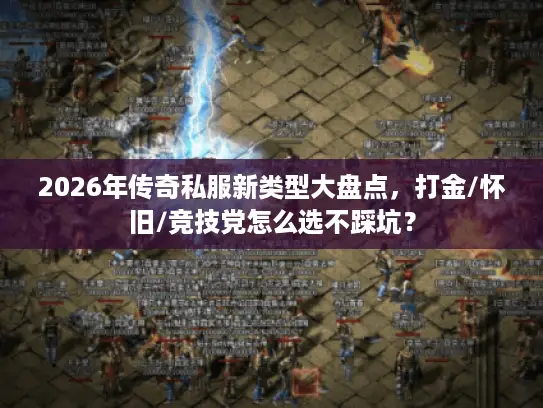 2026年传奇私服新类型大盘点,打金/怀旧/竞技党怎么选不踩坑? 2026年传奇私服新类型大盘点,打金/怀旧/竞技党怎么选不踩坑?