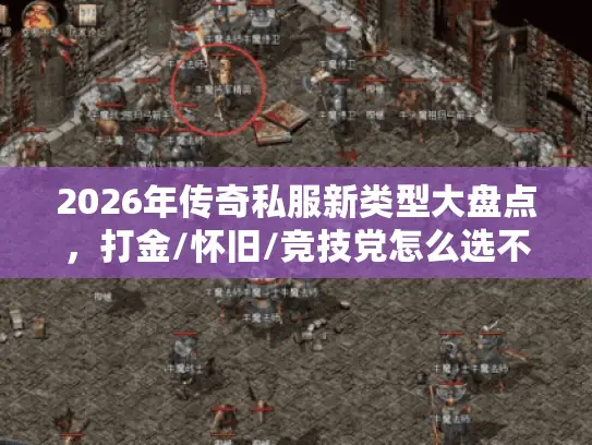 2026年传奇私服新类型大盘点,打金/怀旧/竞技党怎么选不踩坑? 2026年传奇私服新类型大盘点,打金/怀旧/竞技党怎么选不踩坑?