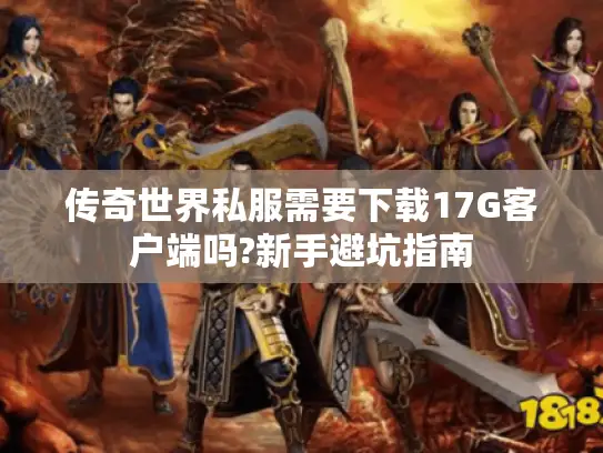 传奇世界私服需要下载17G客户端吗?新手避坑指南