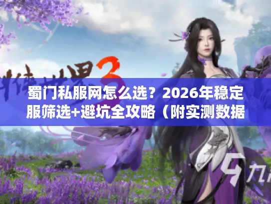 蜀门私服网怎么选？2026年稳定服筛选+避坑全攻略（附实测数据）