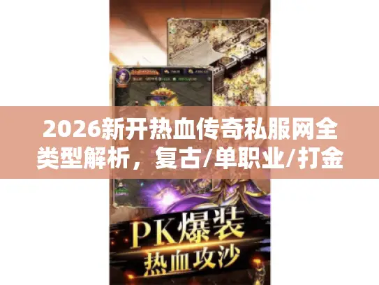 2026新开热血传奇私服网全类型解析,复古/单职业/打金服怎么挑?硬核避坑指南 2026新开热血传奇私服网全类型解析,复古/单职业/打金服怎么挑?硬核避坑指南