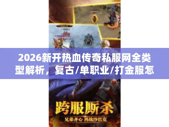 2026新开热血传奇私服网全类型解析,复古/单职业/打金服怎么挑?硬核避坑指南 2026新开热血传奇私服网全类型解析,复古/单职业/打金服怎么挑?硬核避坑指南