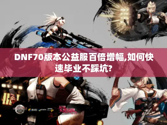 DNF70版本公益服百倍增幅,如何快速毕业不踩坑?