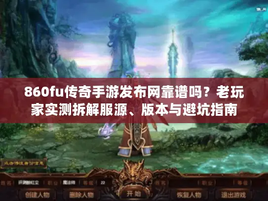 860fu传奇手游发布网靠谱吗?老玩家实测拆解服源、版本与避坑指南 860fu传奇手游发布网靠谱吗?老玩家实测拆解服源、版本与避坑指南