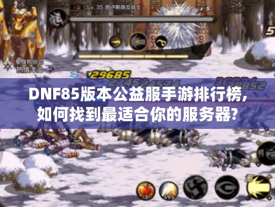 DNF85版本公益服手游排行榜,如何找到最适合你的服务器?
