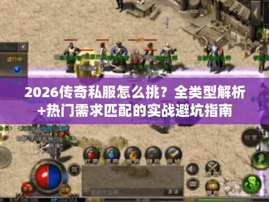 2026传奇私服怎么挑?全类型解析+热门需求匹配的实战避坑指南 2026传奇私服怎么挑?全类型解析+热门需求匹配的实战避坑指南